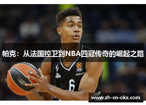 帕克:从法国控卫到NBA四冠传奇的崛起之路 帕克:从法国控卫到NBA四冠传奇的崛起之路