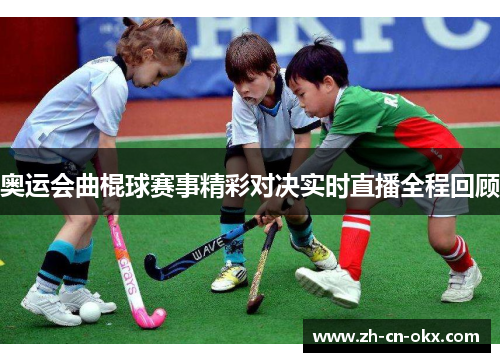 奥运会曲棍球赛事精彩对决实时直播全程回顾